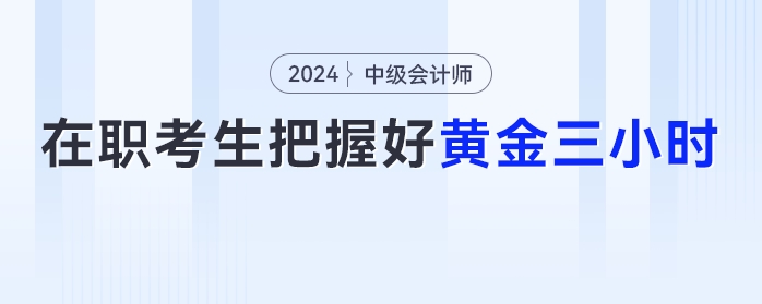 在職考生注意了，把握好這【黃金三小時】中級會計備考效率UP！