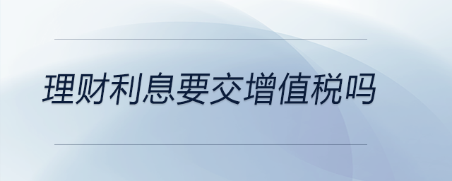 理財利息要交增值稅嗎