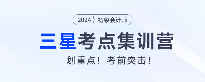 考前突擊！2024年初級會計考試三星考點集訓營！