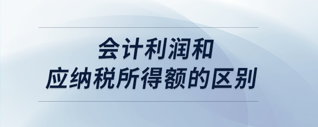 會計利潤和應納稅所得額的區別