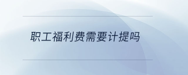職工福利費需要計提嗎