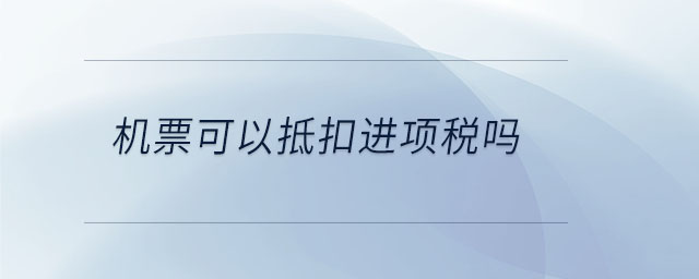 機票可以抵扣進項稅嗎