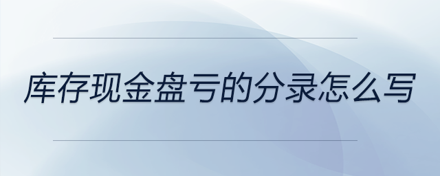 庫存現金盤虧的分錄怎么寫