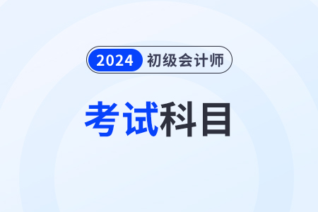 2024年初級(jí)會(huì)計(jì)師需要考什么科目？