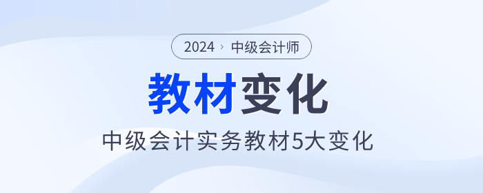 刪減一章！難度降低，2024年中級會計實務教材5大變化，快來了解