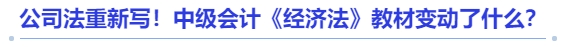 公司法重新寫！中級會計《經濟法》教材變動了什么？
