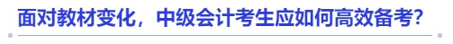 面對教材變化，中級會計考生應如何高效備考？