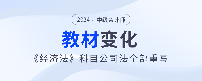 公司法全部重寫！2024年中級會計《經濟法》教材變化快來看！