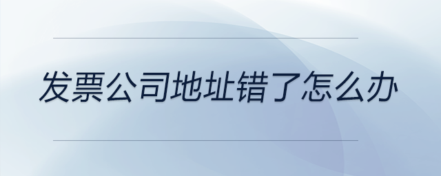 發票公司地址錯了怎么辦