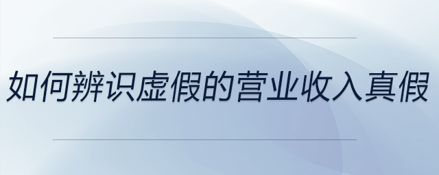 如何辨識虛假的營業收入真假
