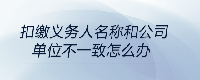 扣繳義務人名稱和公司單位不一致怎么辦