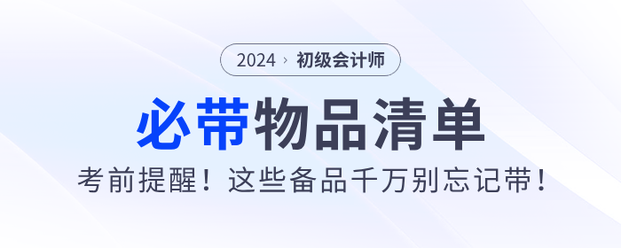 考前提醒！2024年初級(jí)會(huì)計(jì)職稱(chēng)考試必帶物品清單！