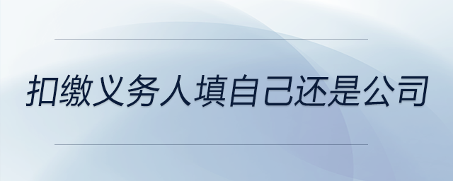 扣繳義務(wù)人填自己還是公司