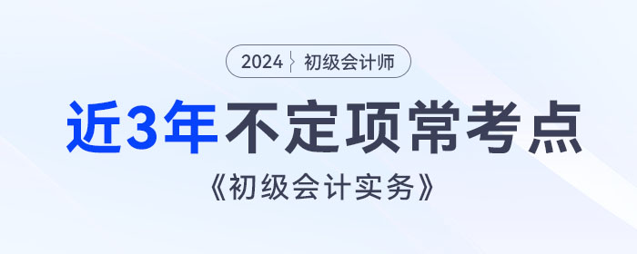 考前撈分！《初級(jí)會(huì)計(jì)實(shí)務(wù)》近3年不定項(xiàng)常考點(diǎn)總結(jié)！
