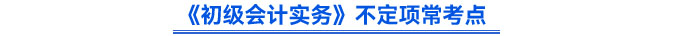 《初級(jí)會(huì)計(jì)實(shí)務(wù)》不定項(xiàng)常考點(diǎn)