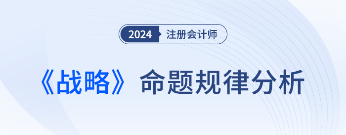 命題規(guī)律總結(jié)！預(yù)測(cè)24年注會(huì)戰(zhàn)略考試各章分值及重要考點(diǎn)