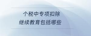個稅中專項扣除繼續教育包括哪些