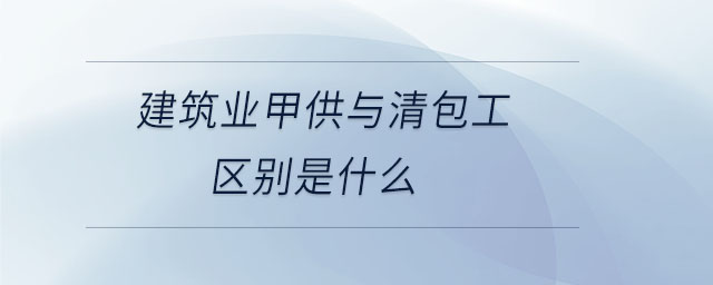 建筑業甲供與清包工區別是什么