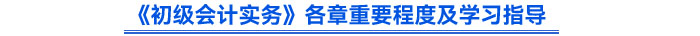《初級會計實(shí)務(wù)》各章重要程度及學(xué)習(xí)指導(dǎo)