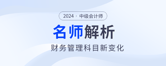 閆華紅老師解析：2024年中級(jí)會(huì)計(jì)財(cái)務(wù)管理新趨勢(shì)與新變化