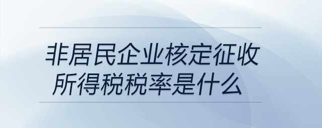 非居民企業核定征收所得稅稅率是什么