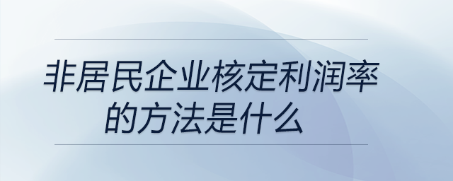 非居民企業(yè)核定利潤(rùn)率的方法是什么