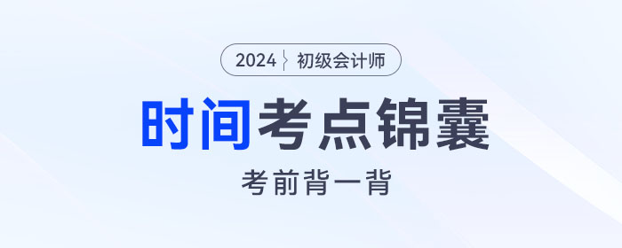 考前背誦！2024年初級(jí)會(huì)計(jì)《經(jīng)濟(jì)法基礎(chǔ)》關(guān)于“時(shí)間”考點(diǎn)錦囊