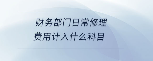 財務部門日常修理費用計入什么科目