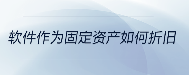 軟件作為固定資產如何折舊