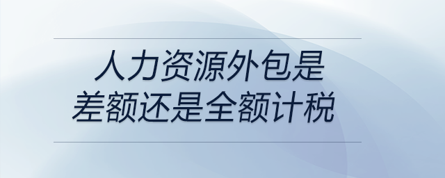 人力資源外包是差額還是全額計稅