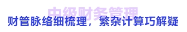 中級會計財管脈絡(luò)細(xì)梳理，繁雜計算巧解疑