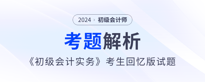 2024年《初級會計實務》考題解析5.18第一批次_考生回憶版