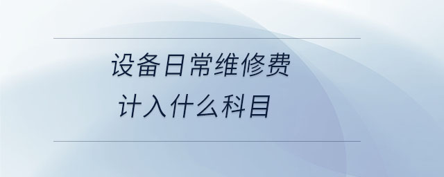 設備日常維修費計入什么科目