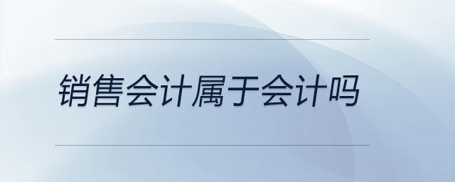 銷售會計屬于會計嗎