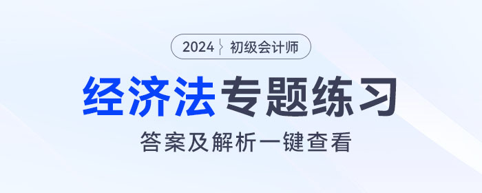 2024年初級(jí)會(huì)計(jì)《經(jīng)濟(jì)法基礎(chǔ)》專(zhuān)題練習(xí)大匯總，內(nèi)附答案及解析！