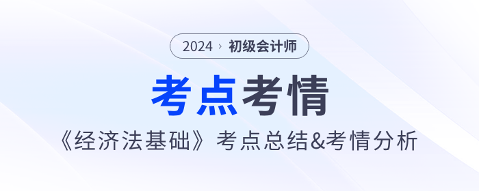 2024年初級會計《經(jīng)濟法基礎》考點總結(jié)及考情分析匯總