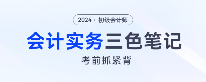 抓緊背！2024年《初級會計實務(wù)》“救命”三色筆記！