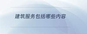 建筑服務包括哪些內容