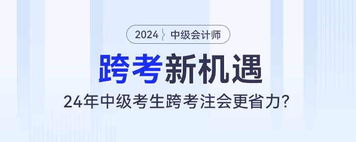 跨考新機(jī)遇：24年中級(jí)會(huì)計(jì)考生跨考注會(huì)更省力？