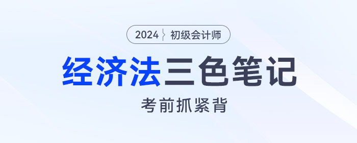 2024年初級(jí)會(huì)計(jì)《經(jīng)濟(jì)法基礎(chǔ)》三色筆記！考前背一背！