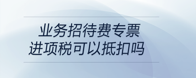 業務招待費專票進項稅可以抵扣嗎