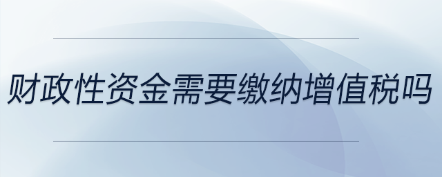 財(cái)政性資金需要繳納增值稅嗎