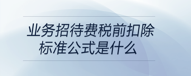 業(yè)務(wù)招待費稅前扣除標(biāo)準(zhǔn)公式是什么
