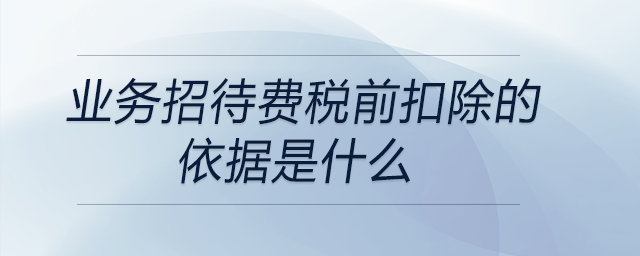 業務招待費稅前扣除的依據是什么