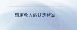 固定收入的認(rèn)定標(biāo)準(zhǔn)