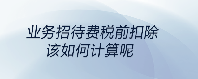 業務招待費稅前扣除該如何計算呢