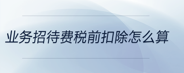 業務招待費稅前扣除怎么算