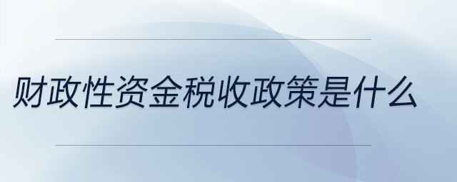 財(cái)政性資金稅收政策是什么