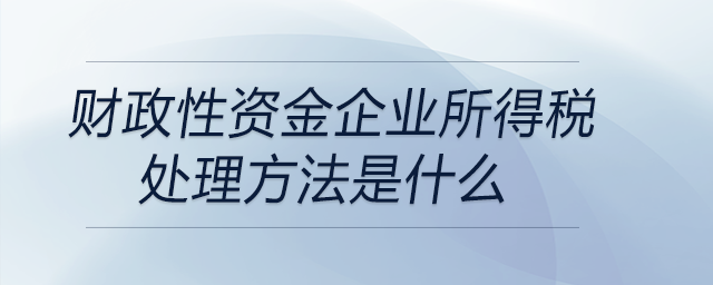 財政性資金企業所得稅處理方法是什么