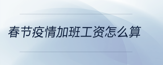 春節疫情加班工資怎么算